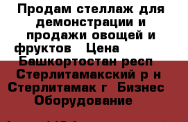 Продам стеллаж для демонстрации и продажи овощей и фруктов › Цена ­ 2 000 - Башкортостан респ., Стерлитамакский р-н, Стерлитамак г. Бизнес » Оборудование   